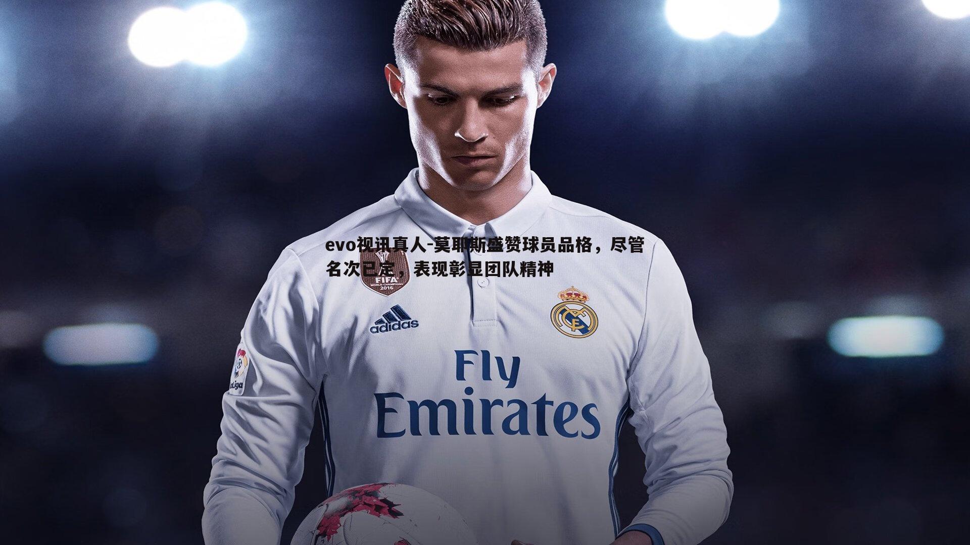 莫耶斯盛赞球员品格，尽管名次已定，表现彰显团队精神