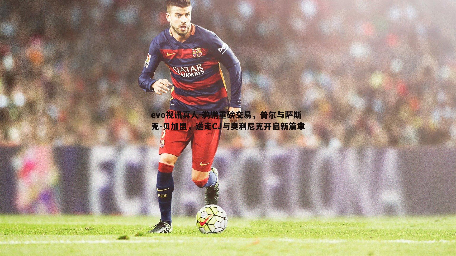 鹈鹕重磅交易，普尔与萨斯克-贝加盟，送走CJ与奥利尼克开启新篇章