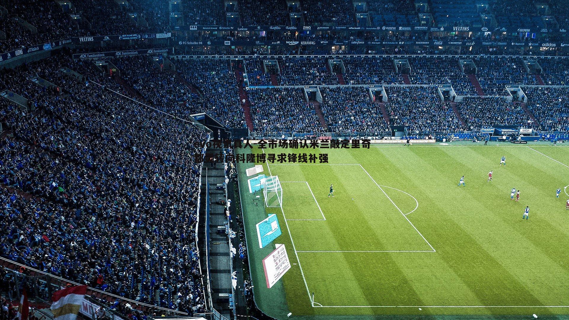 全市场确认米兰敲定里奇 都灵转向科隆博寻求锋线补强