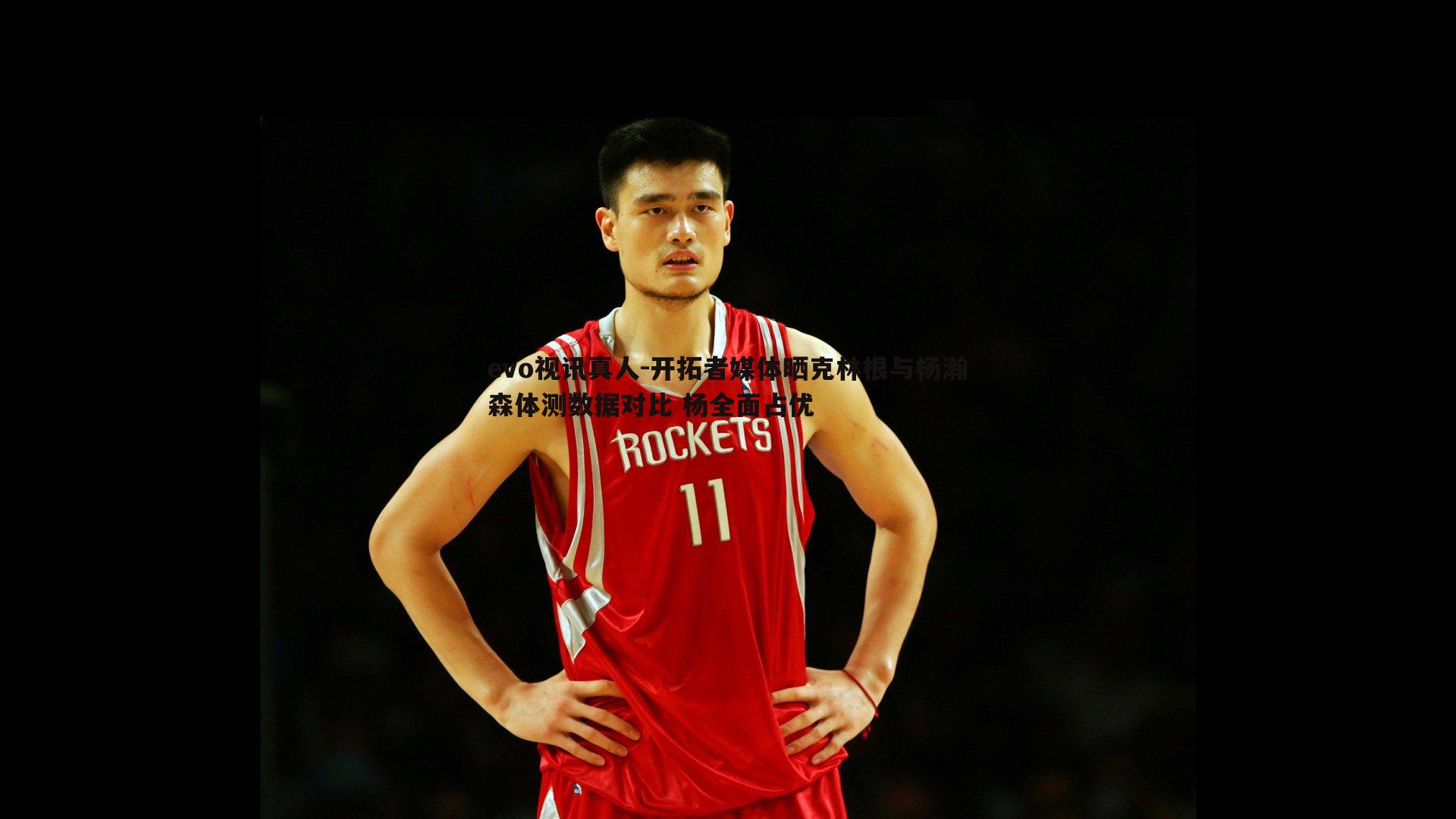 开拓者媒体晒克林根与杨瀚森体测数据对比 杨全面占优