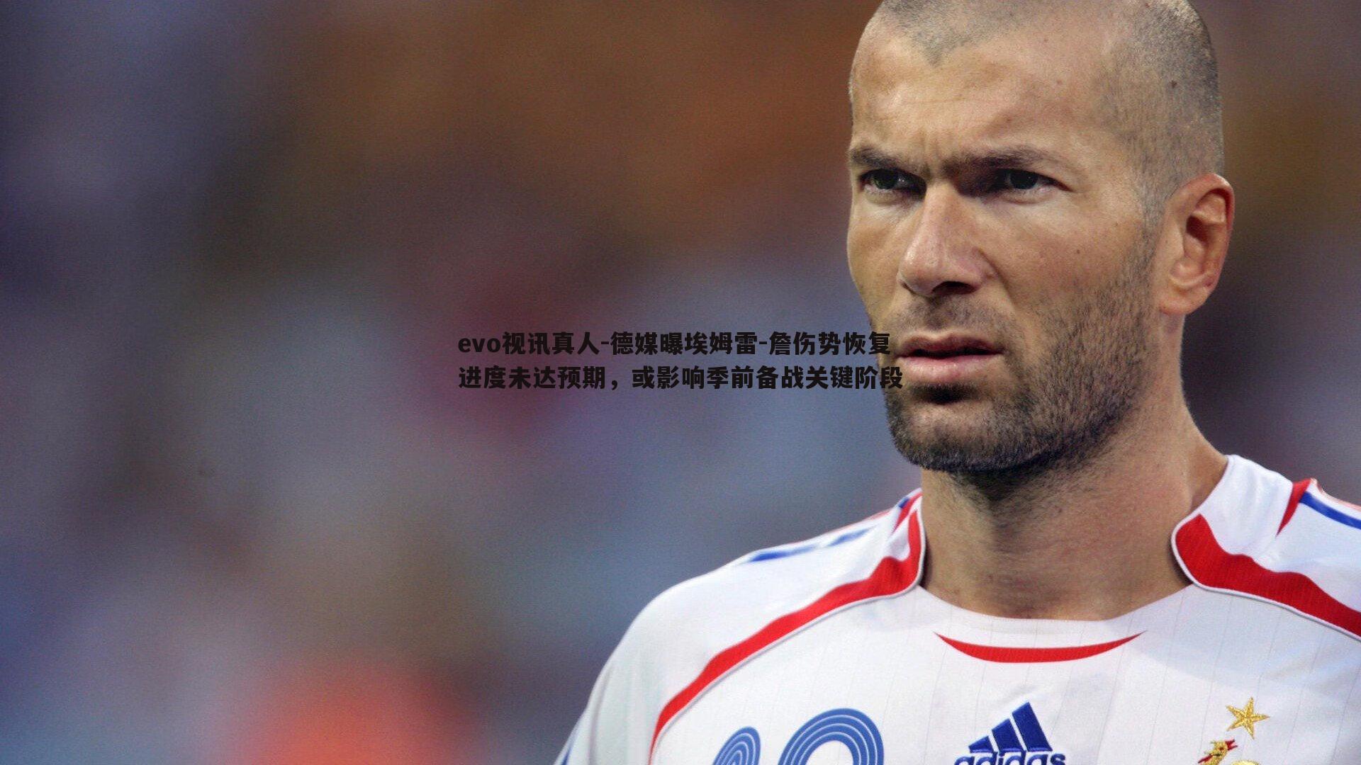 德媒曝埃姆雷-詹伤势恢复进度未达预期，或影响季前备战关键阶段