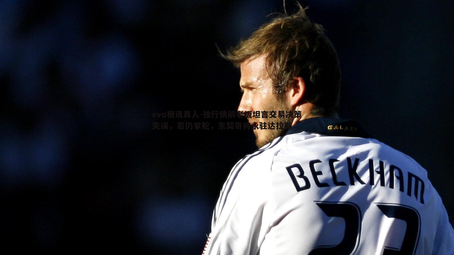 独行侠前老板坦言交易决策失误，若仍掌舵，东契奇将永驻达拉斯