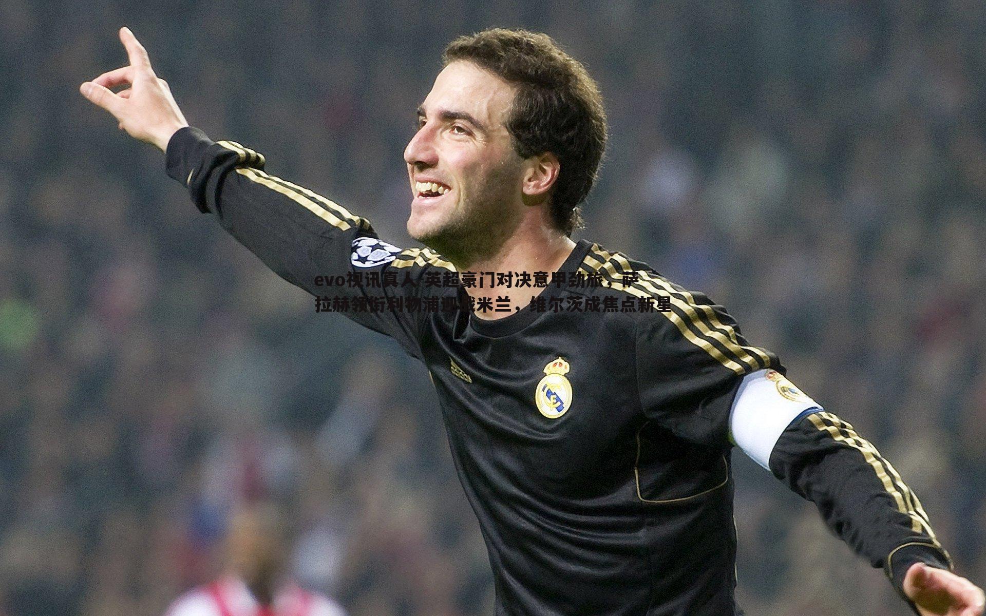 英超豪门对决意甲劲旅，萨拉赫领衔利物浦迎战米兰，维尔茨成焦点新星
